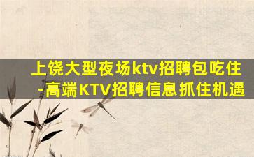 上饶大型夜场ktv招聘包吃住-高端KTV招聘信息抓住机遇