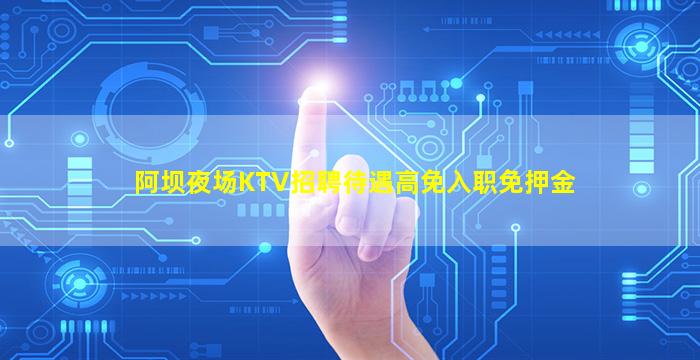 阿坝夜场KTV招聘待遇高免入职免押金